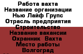 Работа-вахта › Название организации ­ Нью Лайф Групс › Отрасль предприятия ­ Строительство › Название вакансии ­ Охранник (Вахта) › Место работы ­ Волгоград › Минимальный оклад ­ 120 000 › Максимальный оклад ­ 150 000 - Волгоградская обл., Волгоград г. Работа » Вакансии   . Волгоградская обл.